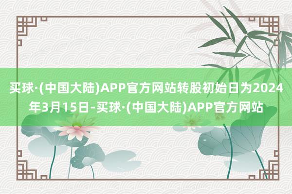 买球·(中国大陆)APP官方网站转股初始日为2024年3月15日-买球·(中国大陆)APP官方网站