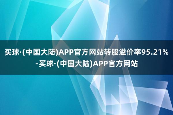 买球·(中国大陆)APP官方网站转股溢价率95.21%-买球·(中国大陆)APP官方网站