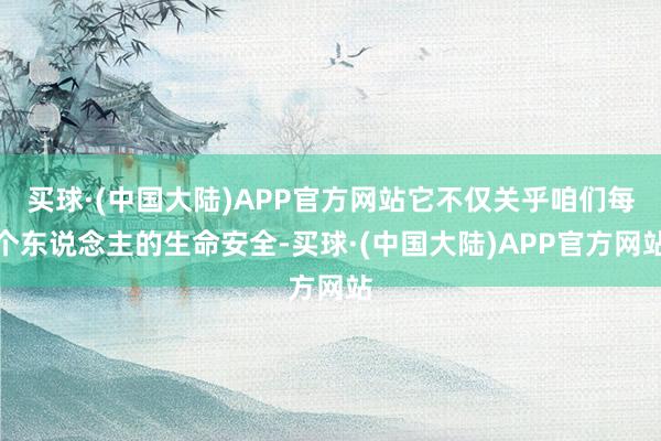 买球·(中国大陆)APP官方网站它不仅关乎咱们每个东说念主的生命安全-买球·(中国大陆)APP官方网站