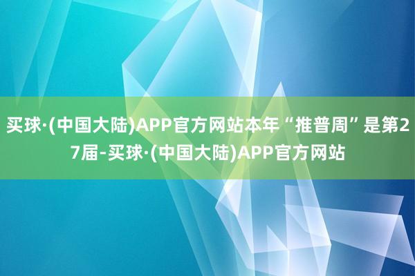 买球·(中国大陆)APP官方网站本年“推普周”是第27届-买