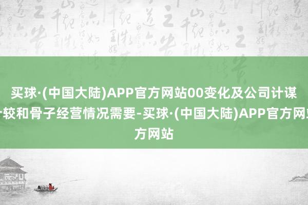 买球·(中国大陆)APP官方网站00变化及公司计谋计较和骨子