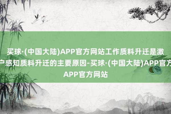 买球·(中国大陆)APP官方网站工作质料升迁是激动用户感知质料升迁的主要原因-买球·(中国大陆)APP官方网站