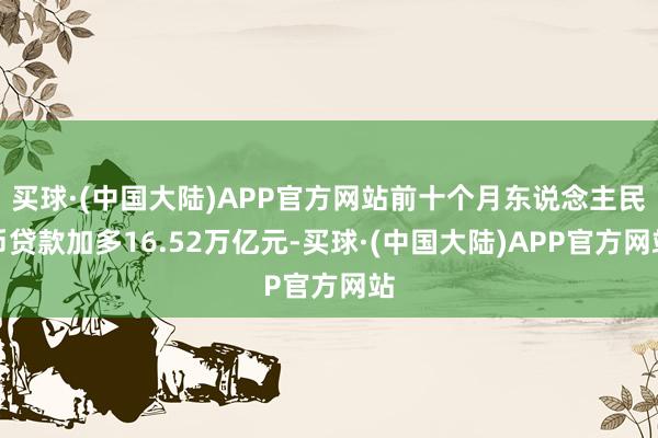 买球·(中国大陆)APP官方网站前十个月东说念主民币贷款加多