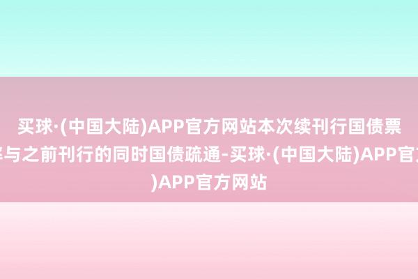 买球·(中国大陆)APP官方网站本次续刊行国债票面利率与之前