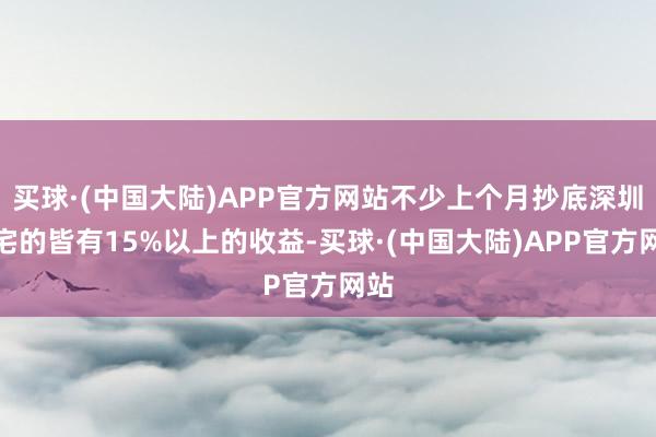 买球·(中国大陆)APP官方网站不少上个月抄底深圳豪宅的皆有15%以上的收益-买球·(中国大陆)APP官方网站