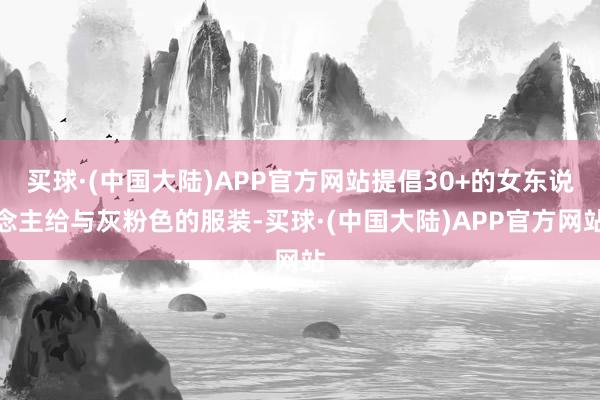 买球·(中国大陆)APP官方网站提倡30+的女东说念主给与灰粉色的服装-买球·(中国大陆)APP官方网站