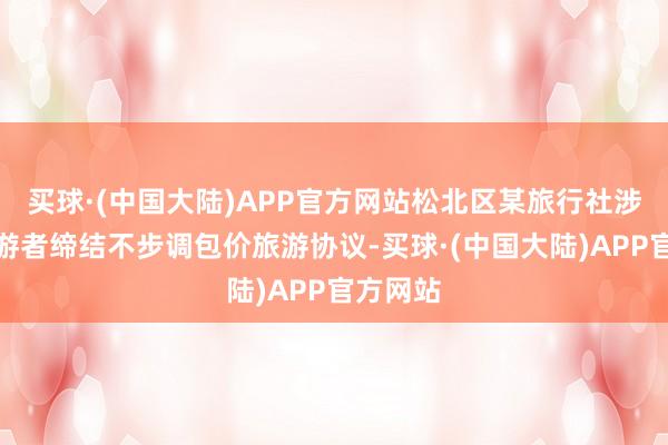 买球·(中国大陆)APP官方网站松北区某旅行社涉嫌与旅游者缔