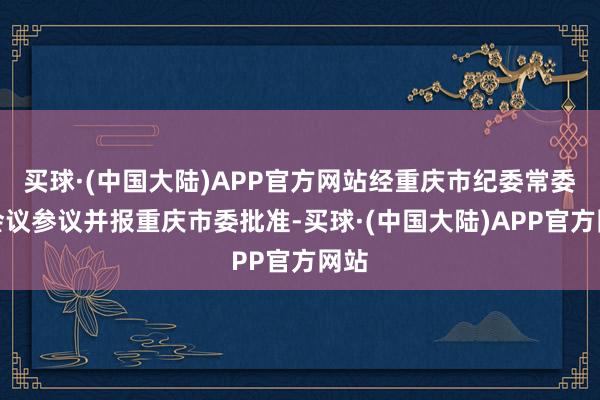 买球·(中国大陆)APP官方网站经重庆市纪委常委会会议参议并