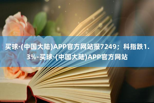 买球·(中国大陆)APP官方网站报7249；科指跌1.3%-买球·(中国大陆)APP官方网站