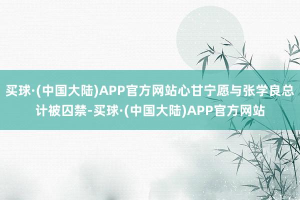 买球·(中国大陆)APP官方网站心甘宁愿与张学良总计被囚禁-