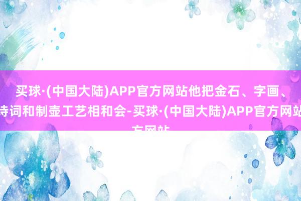 买球·(中国大陆)APP官方网站他把金石、字画、诗词和制壶工