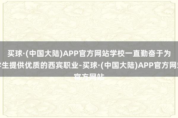 买球·(中国大陆)APP官方网站学校一直勤奋于为学生提供优质