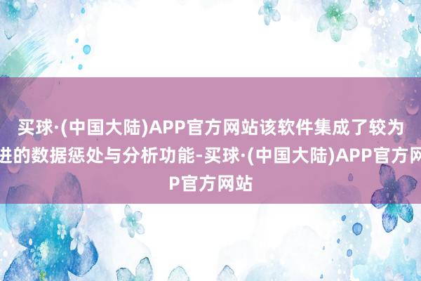 买球·(中国大陆)APP官方网站该软件集成了较为先进的数据惩