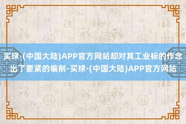 买球·(中国大陆)APP官方网站却对其工业标的作念出了要紧的编削-买球·(中国大陆)APP官方网站