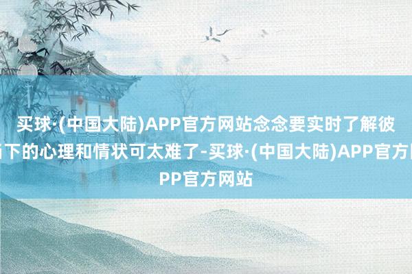 买球·(中国大陆)APP官方网站念念要实时了解彼此当下的心理和情状可太难了-买球·(中国大陆)APP官方网站