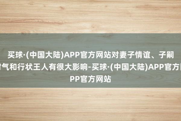 买球·(中国大陆)APP官方网站对妻子情谊、子嗣、财气和行状王人有很大影响-买球·(中国大陆)APP官方网站