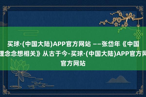 买球·(中国大陆)APP官方网站 ——张岱年《中国伦理念念想相关》从古于今-买球·(中国大陆)APP官方网站