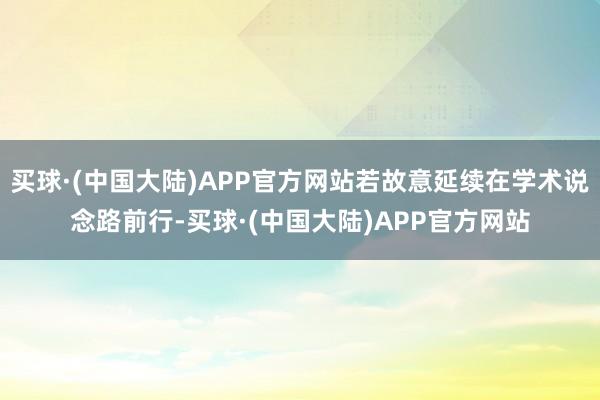 买球·(中国大陆)APP官方网站若故意延续在学术说念路前行-