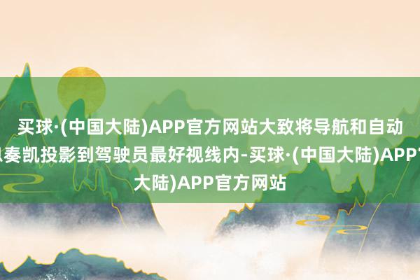 买球·(中国大陆)APP官方网站大致将导航和自动驾驶信息奏凯投影到驾驶员最好视线内-买球·(中国大陆)APP官方网站