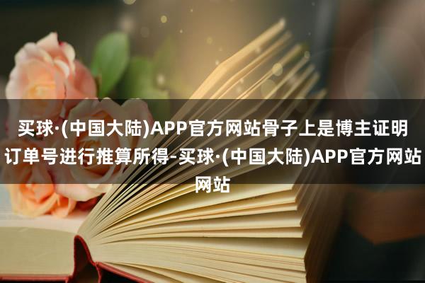 买球·(中国大陆)APP官方网站骨子上是博主证明订单号进行推算所得-买球·(中国大陆)APP官方网站