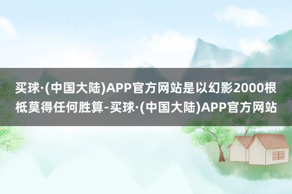 买球·(中国大陆)APP官方网站是以幻影2000根柢莫得任何胜算-买球·(中国大陆)APP官方网站