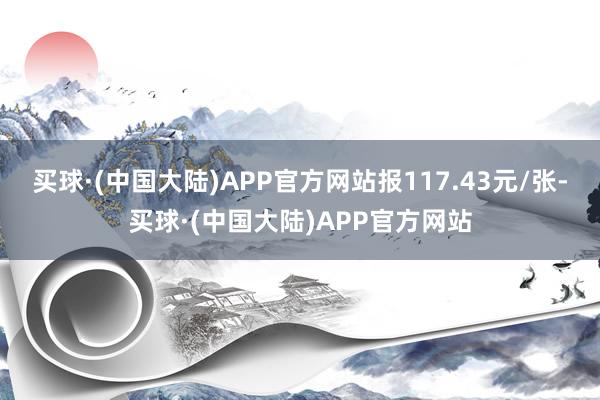 买球·(中国大陆)APP官方网站报117.43元/张-买球·(中国大陆)APP官方网站