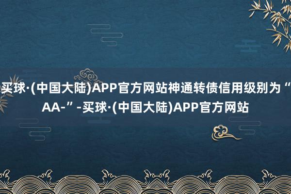 买球·(中国大陆)APP官方网站神通转债信用级别为“AA-”-买球·(中国大陆)APP官方网站