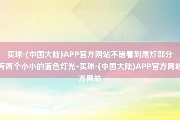 买球·(中国大陆)APP官方网站不错看到尾灯部分有两个小小的蓝色灯光-买球·(中国大陆)APP官方网站