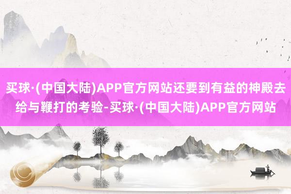 买球·(中国大陆)APP官方网站还要到有益的神殿去给与鞭打的